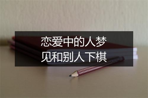 恋爱中的人梦见和别人下棋