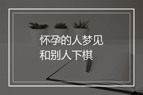 怀孕的人梦见和别人下棋