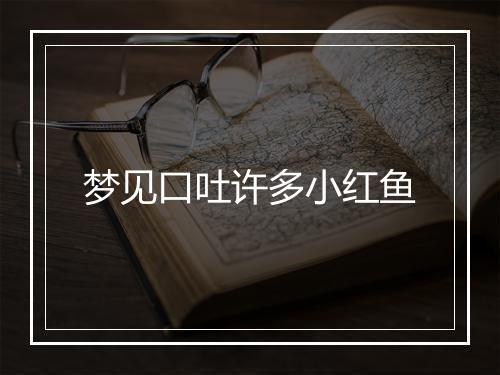 梦见口吐许多小红鱼