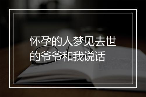 怀孕的人梦见去世的爷爷和我说话