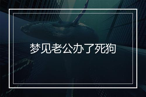 梦见老公办了死狗