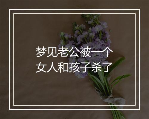 梦见老公被一个女人和孩子杀了