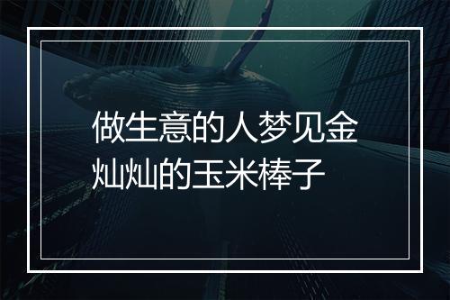 做生意的人梦见金灿灿的玉米棒子