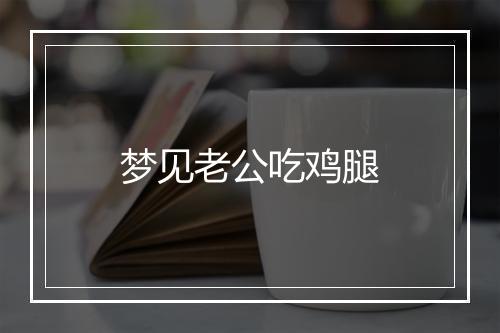 梦见老公吃鸡腿