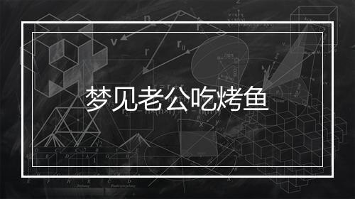 梦见老公吃烤鱼