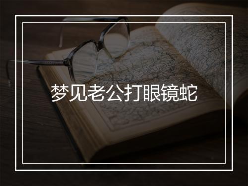 梦见老公打眼镜蛇