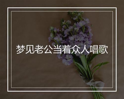 梦见老公当着众人唱歌