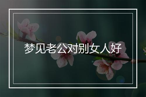 梦见老公对别女人好