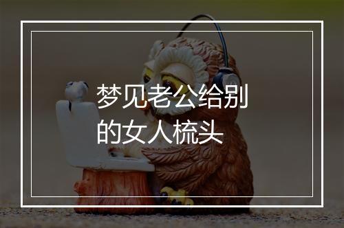 梦见老公给别的女人梳头