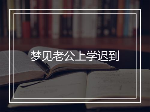 梦见老公上学迟到