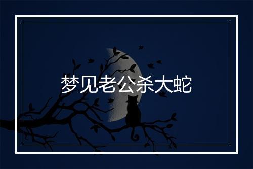 梦见老公杀大蛇