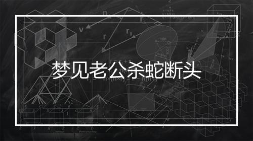 梦见老公杀蛇断头