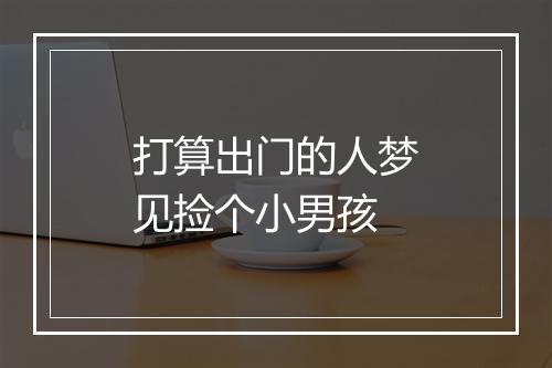 打算出门的人梦见捡个小男孩