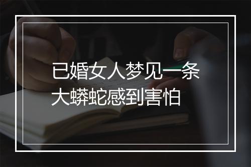 已婚女人梦见一条大蟒蛇感到害怕