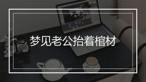 梦见老公抬着棺材