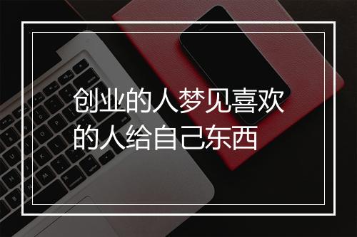 创业的人梦见喜欢的人给自己东西