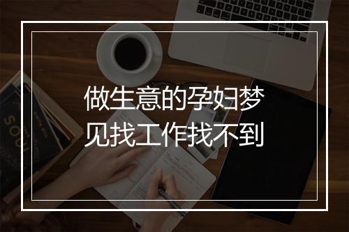 做生意的孕妇梦见找工作找不到