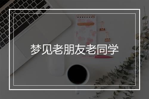 梦见老朋友老同学