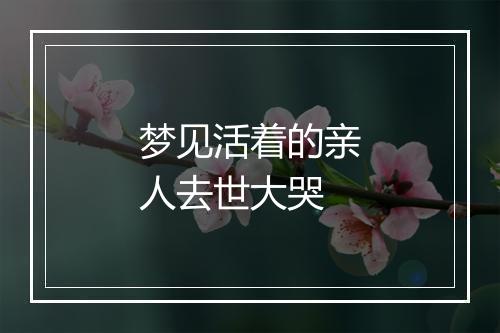 梦见活着的亲人去世大哭