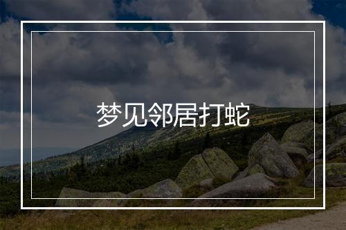 梦见邻居打蛇