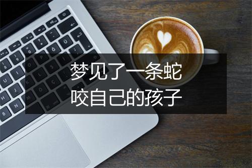 梦见了一条蛇咬自己的孩子