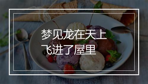 梦见龙在天上飞进了屋里