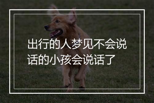 出行的人梦见不会说话的小孩会说话了