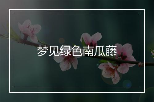 梦见绿色南瓜藤