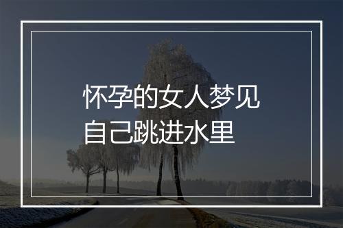 怀孕的女人梦见自己跳进水里