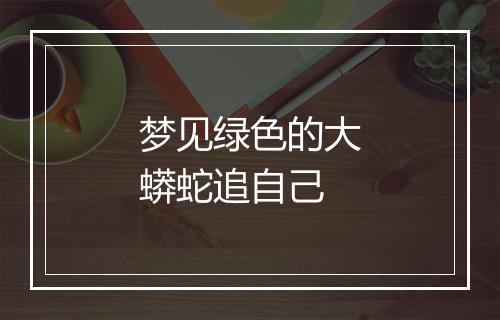 梦见绿色的大蟒蛇追自己