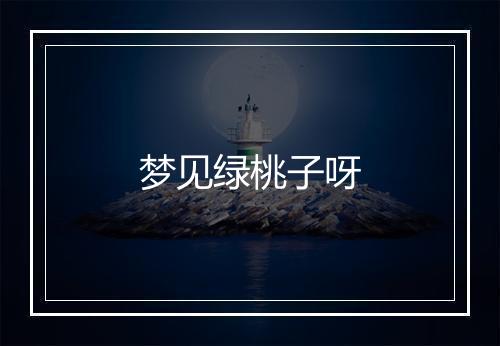 梦见绿桃子呀