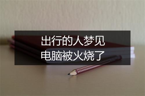 出行的人梦见电脑被火烧了