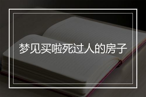 梦见买啦死过人的房子