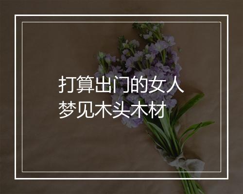 打算出门的女人梦见木头木材