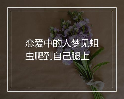 恋爱中的人梦见蛆虫爬到自己腿上