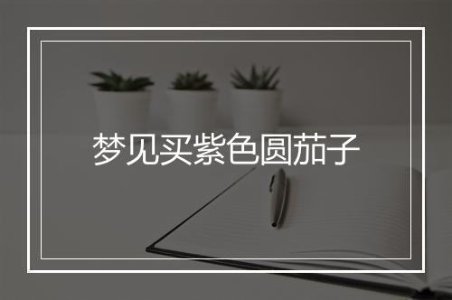 梦见买紫色圆茄子