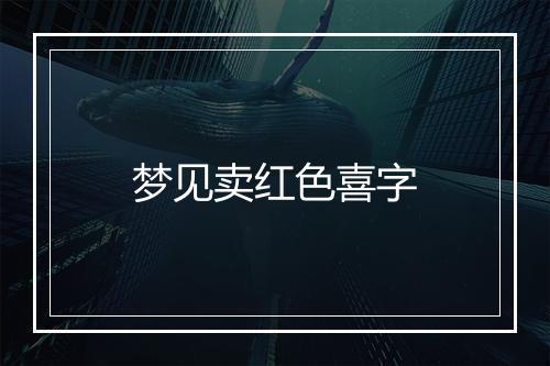 梦见卖红色喜字