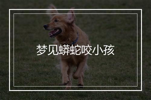 梦见蟒蛇咬小孩