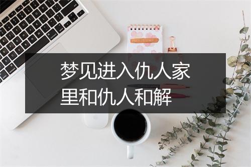 梦见进入仇人家里和仇人和解