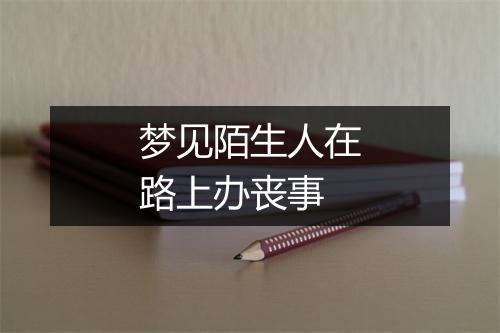 梦见陌生人在路上办丧事