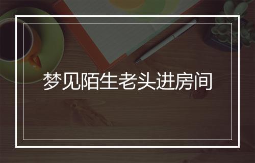 梦见陌生老头进房间