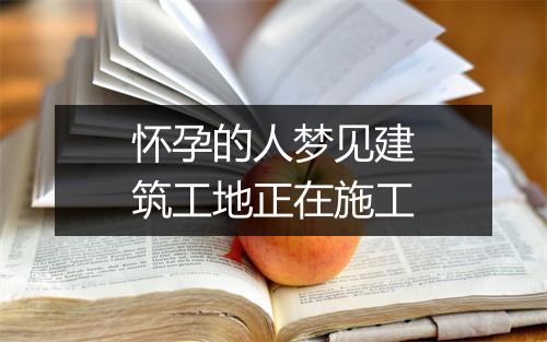 怀孕的人梦见建筑工地正在施工