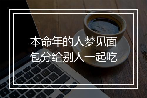 本命年的人梦见面包分给别人一起吃