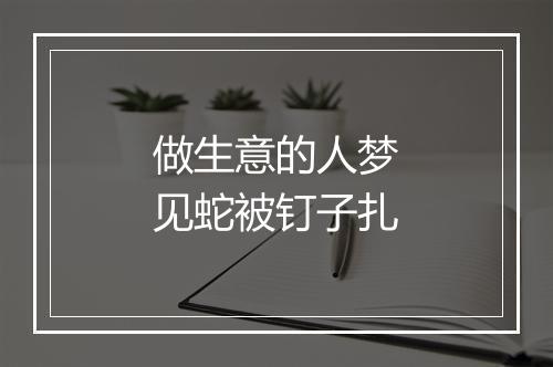 做生意的人梦见蛇被钉子扎