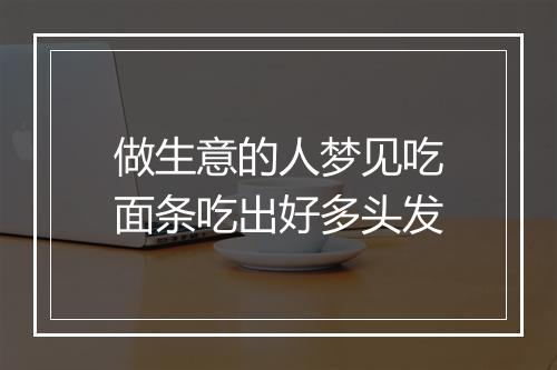 做生意的人梦见吃面条吃出好多头发