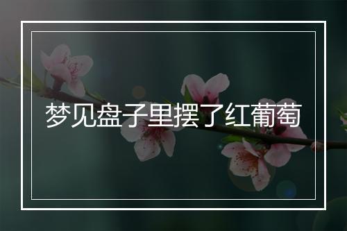 梦见盘子里摆了红葡萄