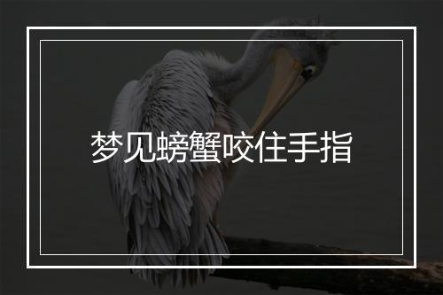 梦见螃蟹咬住手指