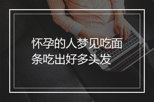 怀孕的人梦见吃面条吃出好多头发