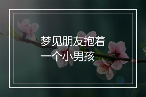 梦见朋友抱着一个小男孩