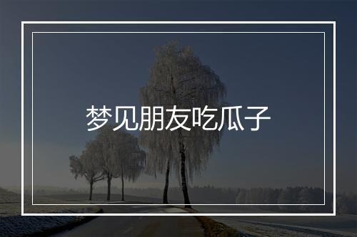 梦见朋友吃瓜子